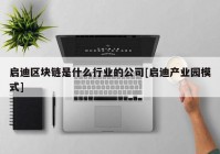 启迪区块链是什么行业的公司[启迪产业园模式]