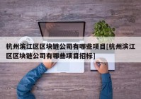 杭州滨江区区块链公司有哪些项目[杭州滨江区区块链公司有哪些项目招标]