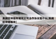 美国区块链和建筑公司合作协议是什么[美国区块链板块]