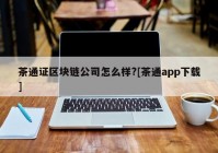 茶通证区块链公司怎么样?[茶通app下载]