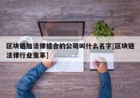 区块链加法律结合的公司叫什么名字[区块链法律行业变革]