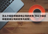 怎么介绍区块链游戏公司的优势[怎么介绍区块链游戏公司的优势与劣势]