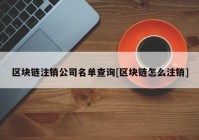 区块链注销公司名单查询[区块链怎么注销]