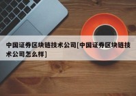 中国证券区块链技术公司[中国证券区块链技术公司怎么样]