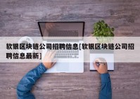 软银区块链公司招聘信息[软银区块链公司招聘信息最新]