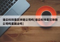 谐云科技是区块链公司吗[谐云科技是区块链公司吗是国企吗]