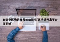 有哪个区块链开发的公司呢[区块链开发平台哪家好]