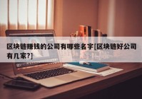 区块链赚钱的公司有哪些名字[区块链好公司有几家?]