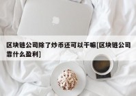 区块链公司除了炒币还可以干嘛[区块链公司靠什么盈利]