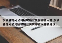 投资者提问公司区块链业务有哪些问题[投资者提问公司区块链业务有哪些问题和建议]