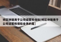 将区块链用于公司运营和保险[将区块链用于公司运营和保险业务的是]