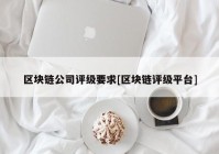 区块链公司评级要求[区块链评级平台]