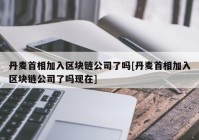 丹麦首相加入区块链公司了吗[丹麦首相加入区块链公司了吗现在]