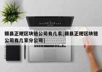 赣县正规区块链公司有几家[赣县正规区块链公司有几家分公司]