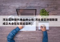 河北区块链代理品牌公司[河北省区块链联盟成立大会在石家庄召开]