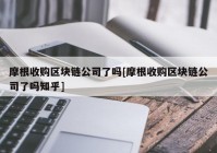 摩根收购区块链公司了吗[摩根收购区块链公司了吗知乎]