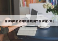 区块链出口公司有哪些[国外区块链公司]