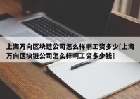 上海万向区块链公司怎么样啊工资多少[上海万向区块链公司怎么样啊工资多少钱]