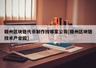 赣州区块链代币制作找哪家公司[赣州区块链技术产业园]