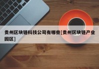 贵州区块链科技公司有哪些[贵州区块链产业园区]