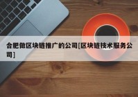 合肥做区块链推广的公司[区块链技术服务公司]