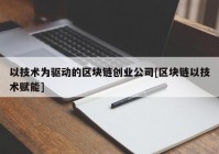 以技术为驱动的区块链创业公司[区块链以技术赋能]