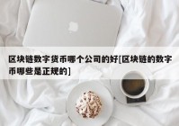 区块链数字货币哪个公司的好[区块链的数字币哪些是正规的]