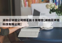 湖南区块链公司排名前十有哪些[湖南区块链科技有限公司]