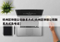 杭州区块链公司联系方式[杭州区块链公司联系方式及电话]