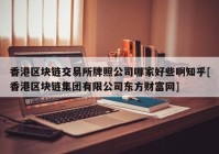 香港区块链交易所牌照公司哪家好些啊知乎[香港区块链集团有限公司东方财富网]