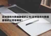 区块链和大数据都做的公司[区块链和大数据都做的公司有哪些]