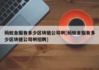 蚂蚁金服有多少区块链公司啊[蚂蚁金服有多少区块链公司啊招聘]