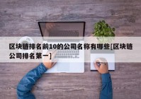 区块链排名前10的公司名称有哪些[区块链公司排名第一]