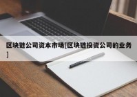 区块链公司资本市场[区块链投资公司的业务]