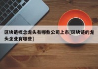 区块链概念龙头有哪些公司上市[区块链的龙头企业有哪些]