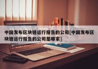 中国发布区块链运行报告的公司[中国发布区块链运行报告的公司是哪家]