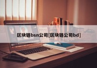 区块链bsn公司[区块链公司bd]