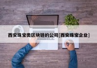 西安珠宝类区块链的公司[西安珠宝企业]